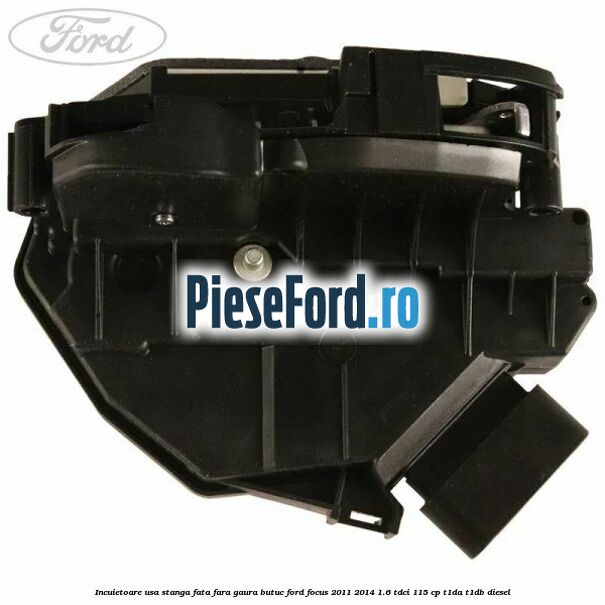 Incuietoare usa stanga fata fara gaura butuc Ford Focus 2011-2014 1.6 TDCi 115 cp T1DA, T1DB diesel