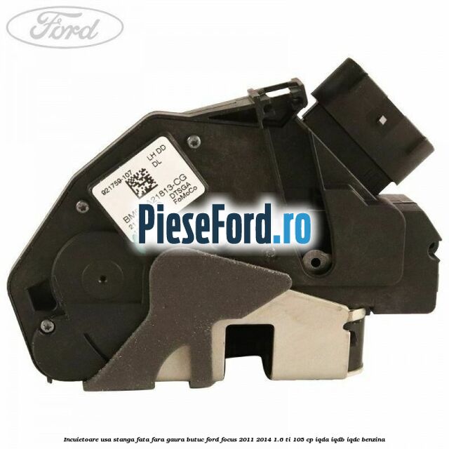Incuietoare usa stanga fata fara gaura butuc Ford Focus 2011-2014 1.6 Ti 105 cp IQDA, IQDB, IQDC benzina