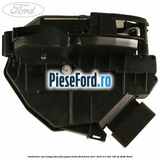 Incuietoare usa stanga fata fara gaura butuc Ford Focus 2011-2014 2.0 TDCi 136 cp UKDB diesel