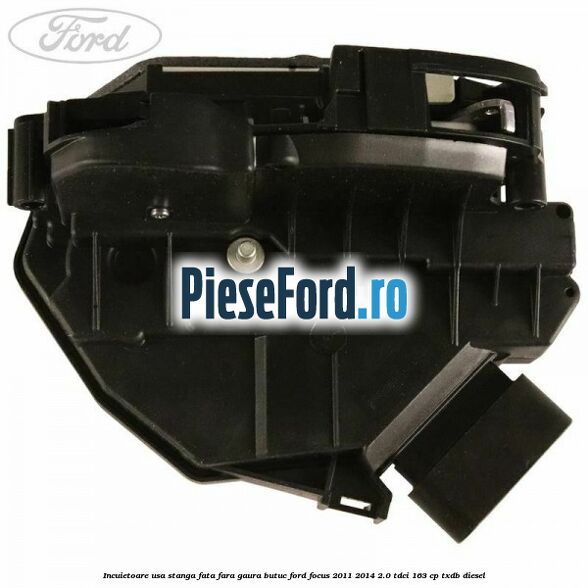 Incuietoare usa stanga fata fara gaura butuc Ford Focus 2011-2014 2.0 TDCi 163 cp TXDB diesel