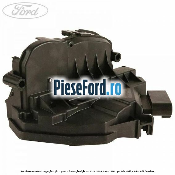 Incuietoare usa stanga fata fara gaura butuc Ford Focus 2014-2018 2.0 ST 250 cp R9DA, R9DB, R9DC, R9DD benzina