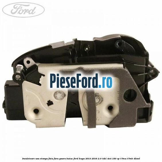 Incuietoare usa stanga fata fara gaura butuc Ford Kuga 2013-2016 2.0 TDCi 4x4 150 cp Incuietoare usa stanga fata fara gaura butuc Ford Kuga 2013-2016 2.0 TDCi 4x4 150 cp T7MA, T7MB diesel