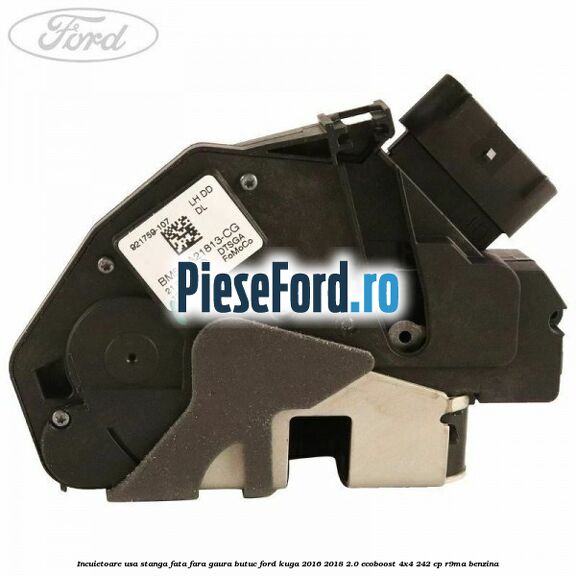 Incuietoare usa stanga fata fara gaura butuc Ford Kuga 2016-2018 2.0 EcoBoost 4x4 242 cp R9MA benzina