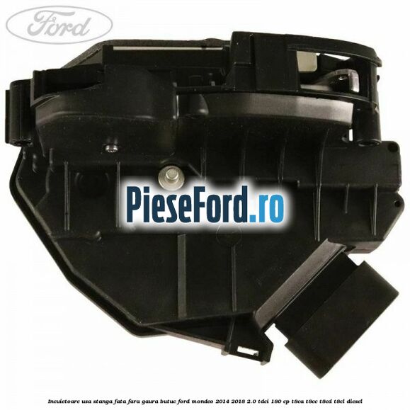 Incuietoare usa stanga fata fara gaura butuc Ford Mondeo 2014-2018 2.0 TDCi 180 cp T8CA, T8CC, T8CD, T8CL diesel