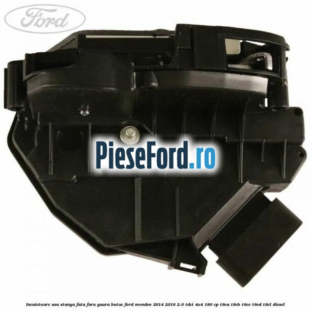 Incuietoare usa stanga fata fara gaura butuc Ford Mondeo 2014-2018 2.0 TDCi 4x4 180 cp Incuietoare usa stanga fata fara gaura butuc Ford Mondeo 2014-2018 2.0 TDCi 4x4 180 cp T8CA, T8CB, T8CC, T8CD, T8CL diesel