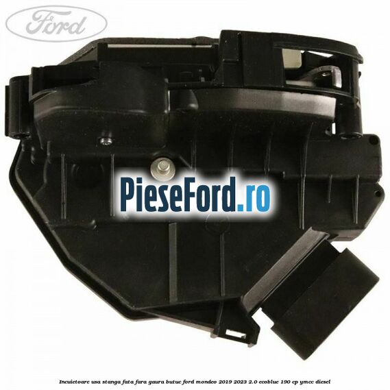 Incuietoare usa stanga fata fara gaura butuc Ford Mondeo 2019-2023 2.0 EcoBlue 190 cp YMCC diesel