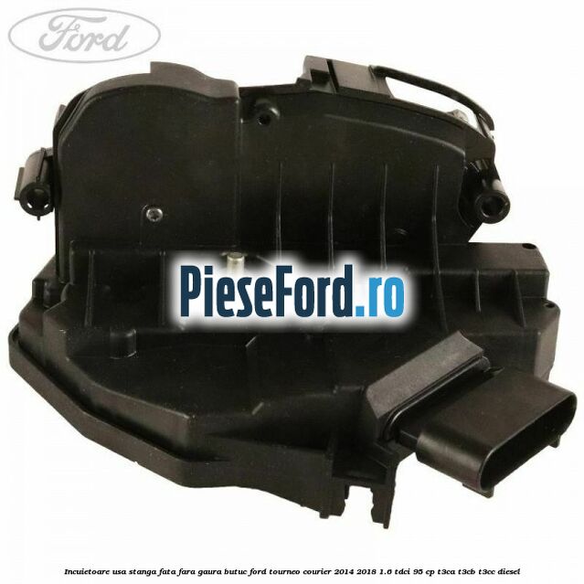Incuietoare usa stanga fata fara gaura butuc Ford Tourneo Courier 2014-2018 1.6 TDCi 95 cp T3CA, T3CB, T3CC diesel