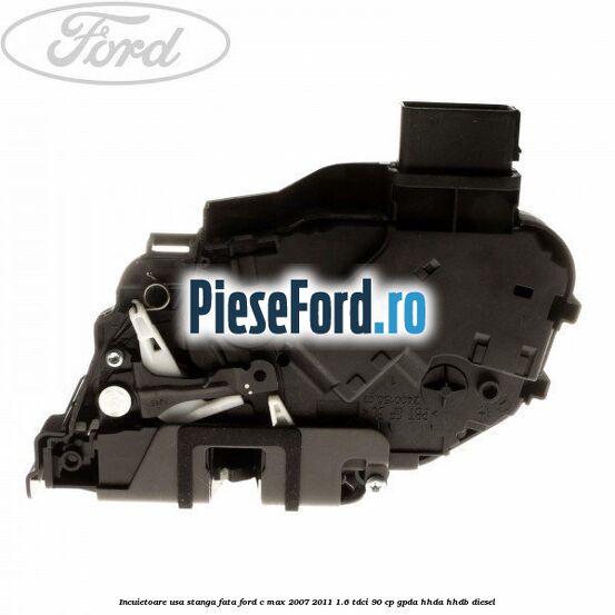 Incuietoare usa stanga fata Ford C-Max 2007-2011 1.6 TDCi 90 cp Incuietoare usa stanga fata Ford C-Max 2007-2011 1.6 TDCi 90 cp GPDA, HHDA, HHDB diesel