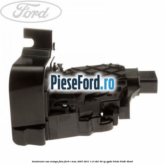 Incuietoare usa stanga fata Ford C-Max 2007-2011 1.6 TDCi 90 cp Incuietoare usa stanga fata Ford C-Max 2007-2011 1.6 TDCi 90 cp GPDA, HHDA, HHDB diesel