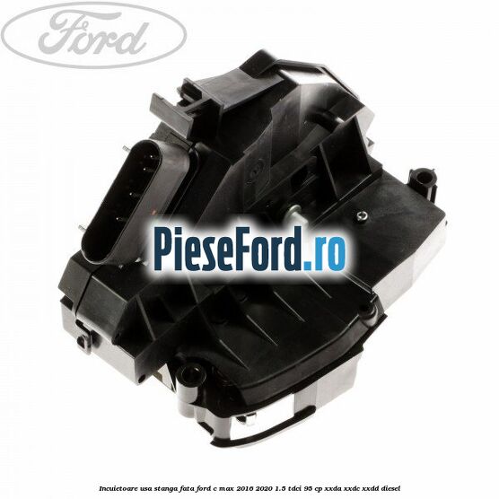 Incuietoare usa stanga fata Ford C-Max 2016-2020 1.5 TDCi 95 cp XXDA, XXDC, XXDD diesel