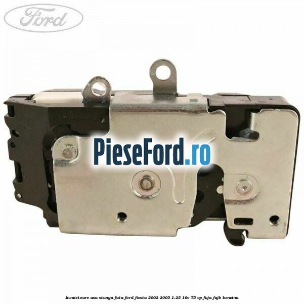 Incuietoare usa stanga fata Ford Fiesta 2002-2005 1.25 16V 75 cp FUJA, FUJB benzina