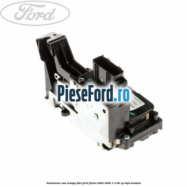 Incuietoare usa stanga fata Ford Fiesta 2002-2005 1.3 60 cp BAJA benzina