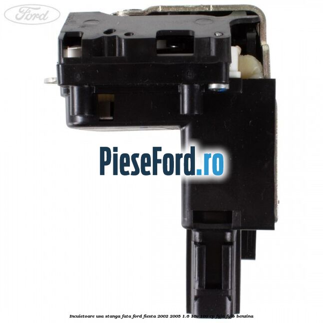 Incuietoare usa stanga fata Ford Fiesta 2002-2005 1.6 16V 100 cp FYJA, FYJB benzina