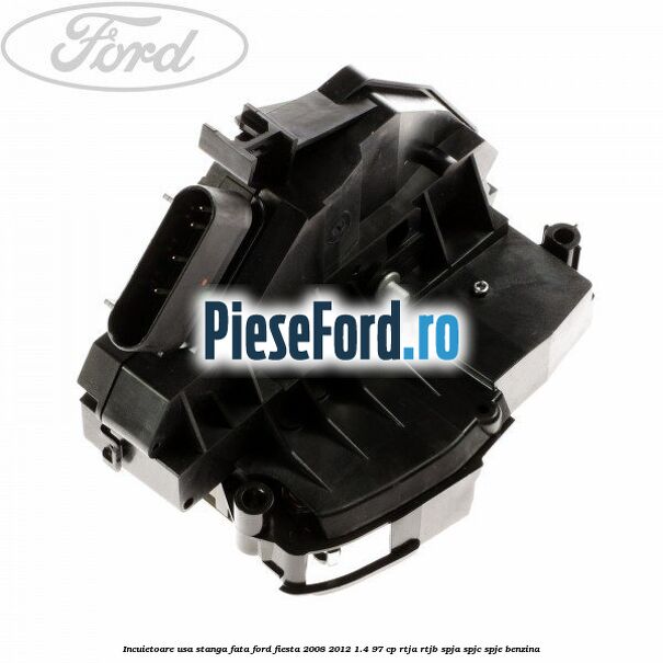 Incuietoare usa stanga fata Ford Fiesta 2008-2012 1.4 97 cp RTJA, RTJB, SPJA, SPJC, SPJE benzina