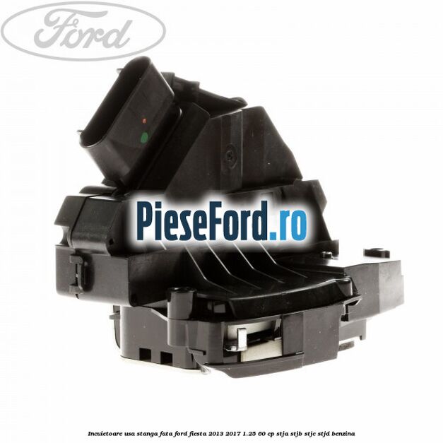 Incuietoare usa stanga fata Ford Fiesta 2013-2017 1.25 60 cp STJA, STJB, STJC, STJD benzina