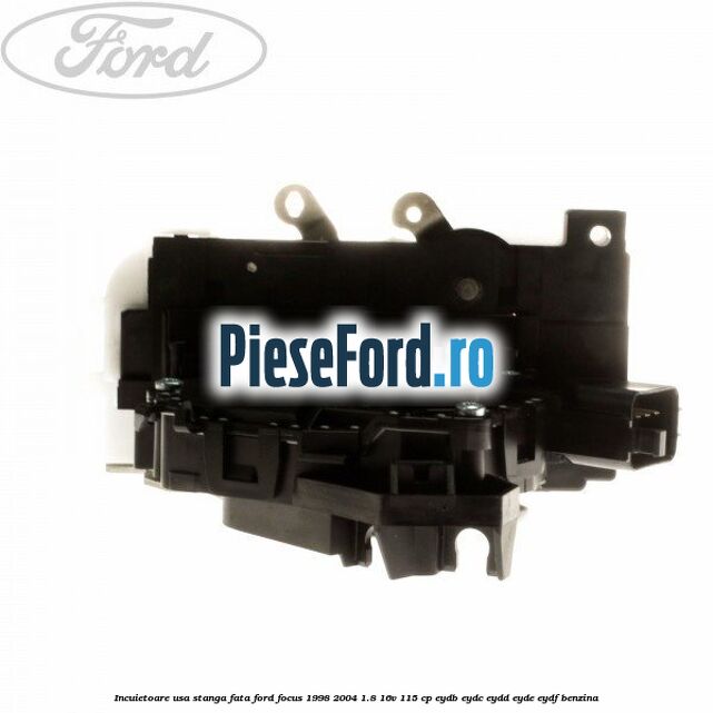 Incuietoare usa stanga fata Ford Focus 1998-2004 1.8 16V 115 cp EYDB, EYDC, EYDD, EYDE, EYDF benzina
