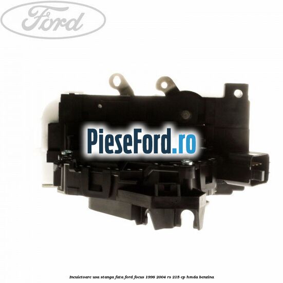 Incuietoare usa stanga fata Ford Focus 1998-2004 RS 215 cp Incuietoare usa stanga fata Ford Focus 1998-2004 RS 215 cp HMDA benzina