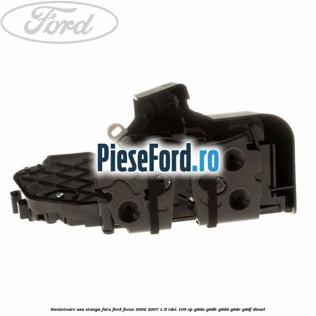 Incuietoare usa stanga fata Ford Focus 2004-2007 1.6 TDCi 109 cp Incuietoare usa stanga fata Ford Focus 2004-2007 1.6 TDCi 109 cp G8DA, G8DB, G8DD, G8DE, G8DF diesel