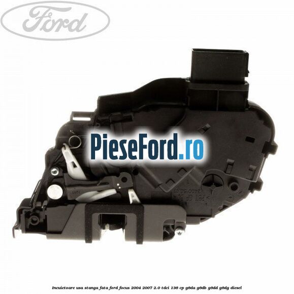 Incuietoare usa stanga fata Ford Focus 2004-2007 2.0 TDCi 136 cp G6DA, G6DB, G6DD, G6DG diesel