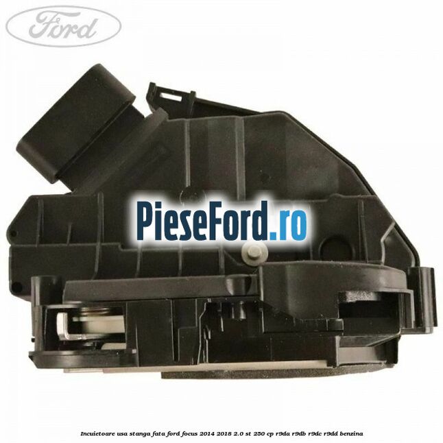 Incuietoare usa stanga fata Ford Focus 2014-2018 2.0 ST 250 cp R9DA, R9DB, R9DC, R9DD benzina