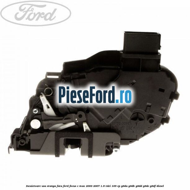 Incuietoare usa stanga fata Ford Focus C-Max 2003-2007 1.6 TDCi 109 cp G8DA, G8DB, G8DD, G8DE, G8DF diesel