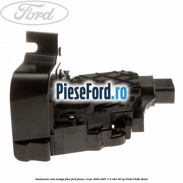 Incuietoare usa stanga fata Ford Focus C-Max 2003-2007 1.6 TDCi 90 cp HHDA, HHDB diesel