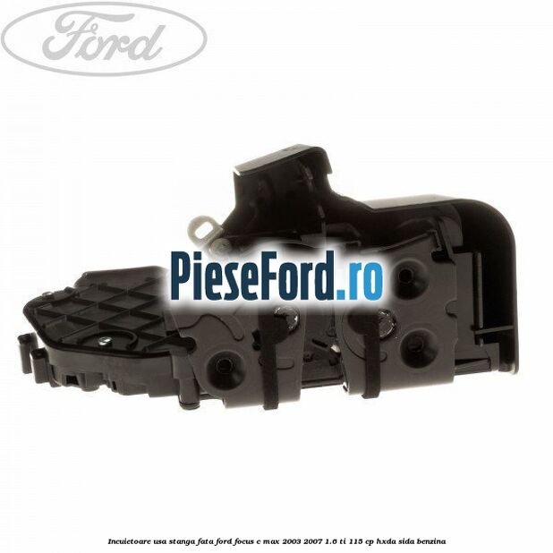 Incuietoare usa stanga fata Ford Focus C-Max 2003-2007 1.6 Ti 115 cp Incuietoare usa stanga fata Ford Focus C-Max 2003-2007 1.6 Ti 115 cp HXDA, SIDA benzina