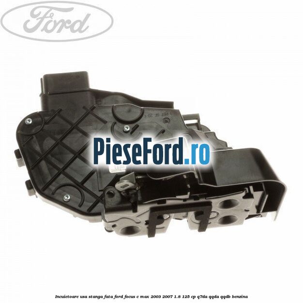 Incuietoare usa stanga fata Ford Focus C-Max 2003-2007 1.8 125 cp Q7DA, QQDA, QQDB benzina