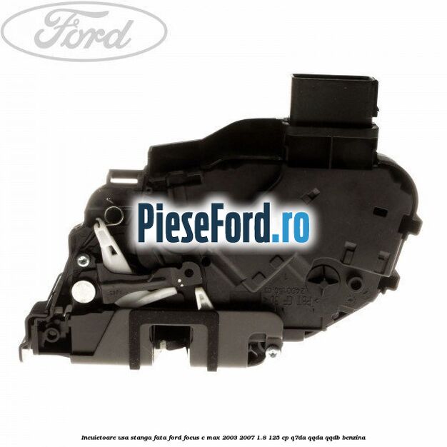 Incuietoare usa stanga fata Ford Focus C-Max 2003-2007 1.8 125 cp Q7DA, QQDA, QQDB benzina