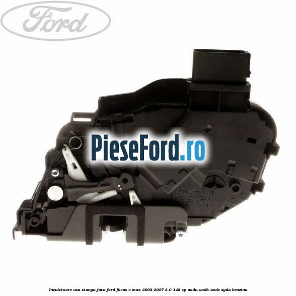 Incuietoare usa stanga fata Ford Focus C-Max 2003-2007 2.0 145 cp Incuietoare usa stanga fata Ford Focus C-Max 2003-2007 2.0 145 cp AODA, AODB, AODE, SYDA benzina