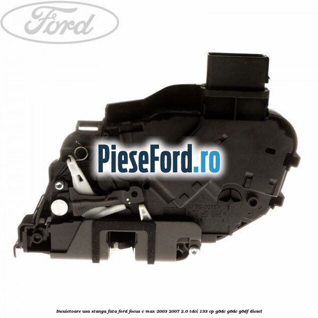 Incuietoare usa stanga fata Ford Focus C-Max 2003-2007 2.0 TDCi 133 cp G6DC, G6DE, G6DF diesel