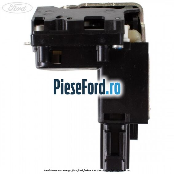 Incuietoare usa stanga fata Ford Fusion 1.6 100 cp Incuietoare usa stanga fata Ford Fusion 1.6 100 cp FYJA, FYJB, FYJC benzina