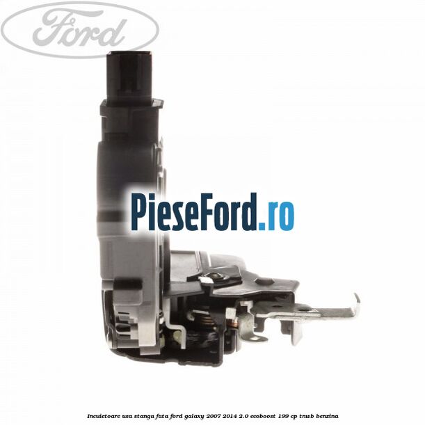 Incuietoare usa stanga fata Ford Galaxy 2007-2014 2.0 EcoBoost 199 cp TNWB benzina