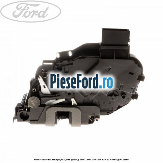Incuietoare usa stanga fata Ford Galaxy 2007-2014 2.0 TDCi 115 cp KLWA, TYWA diesel