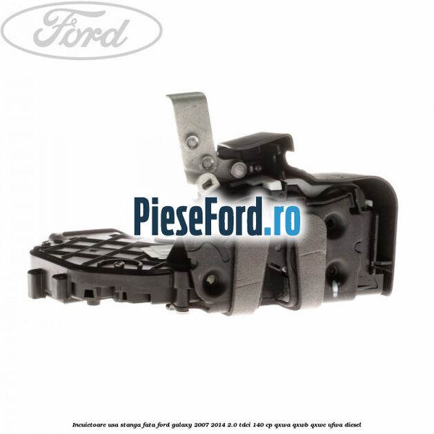 Incuietoare usa stanga fata Ford Galaxy 2007-2014 2.0 TDCi 140 cp QXWA, QXWB, QXWC, UFWA diesel