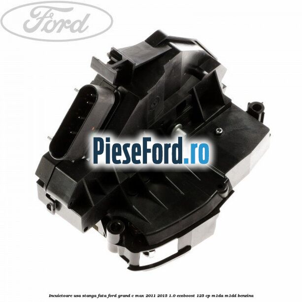Incuietoare usa stanga fata Ford Grand C-Max 2011-2015 1.0 EcoBoost 125 cp M1DA, M1DD benzina