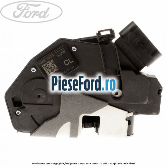 Incuietoare usa stanga fata Ford Grand C-Max 2011-2015 1.6 TDCi 115 cp Incuietoare usa stanga fata Ford Grand C-Max 2011-2015 1.6 TDCi 115 cp T1DA, T1DB diesel