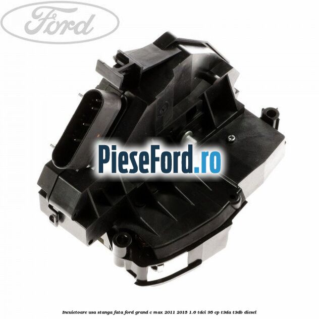 Incuietoare usa stanga fata Ford Grand C-Max 2011-2015 1.6 TDCi 95 cp T3DA, T3DB diesel