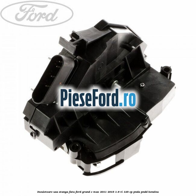 Incuietoare usa stanga fata Ford Grand C-Max 2011-2015 1.6 Ti 125 cp PNDA, PNDD benzina
