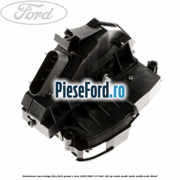 Incuietoare usa stanga fata Ford Grand C-Max 2016-2020 1.5 TDCi 120 cp Incuietoare usa stanga fata Ford Grand C-Max 2016-2020 1.5 TDCi 120 cp XWDA, XWDB, XWDC, XWDD, XWDE diesel