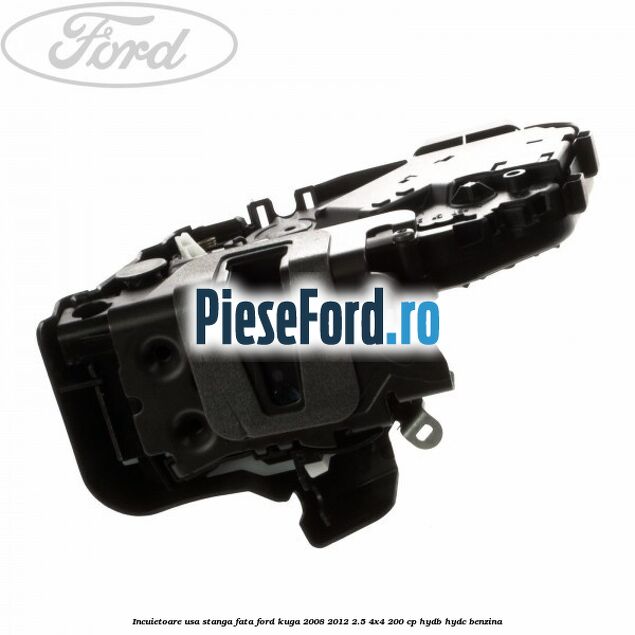 Incuietoare usa stanga fata Ford Kuga 2008-2012 2.5 4x4 200 cp Incuietoare usa stanga fata Ford Kuga 2008-2012 2.5 4x4 200 cp HYDB, HYDC benzina