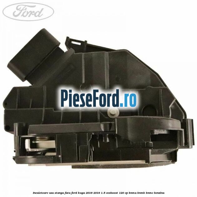 Incuietoare usa stanga fata Ford Kuga 2016-2018 1.5 EcoBoost 120 cp BNMA, BNMB, BNMC benzina