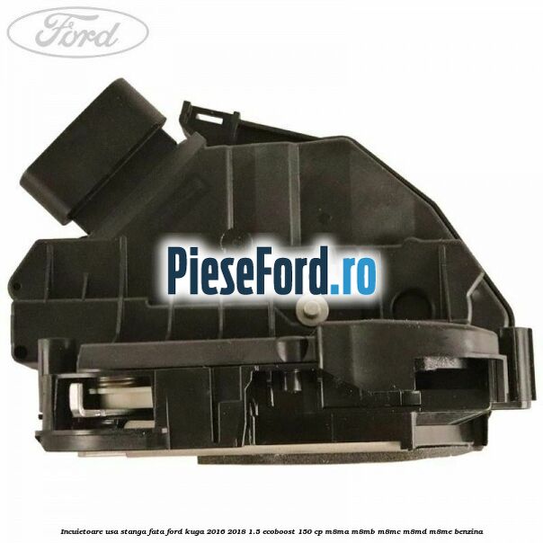 Incuietoare usa stanga fata Ford Kuga 2016-2018 1.5 EcoBoost 150 cp M8MA, M8MB, M8MC, M8MD, M8ME benzina