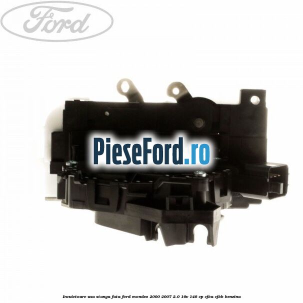 Incuietoare usa stanga fata Ford Mondeo 2000-2007 2.0 16V 146 cp CJBA, CJBB benzina