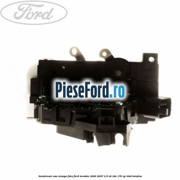 Incuietoare usa stanga fata Ford Mondeo 2000-2007 2.5 V6 24V 170 cp LCBD benzina
