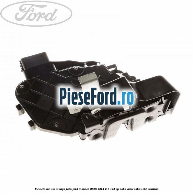 Incuietoare usa stanga fata Ford Mondeo 2008-2014 2.0 145 cp AOBA, AOBC, TBBA, TBBB benzina