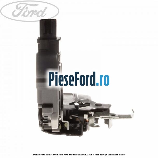 Incuietoare usa stanga fata Ford Mondeo 2008-2014 2.0 TDCi 163 cp TXBA, TXBB diesel