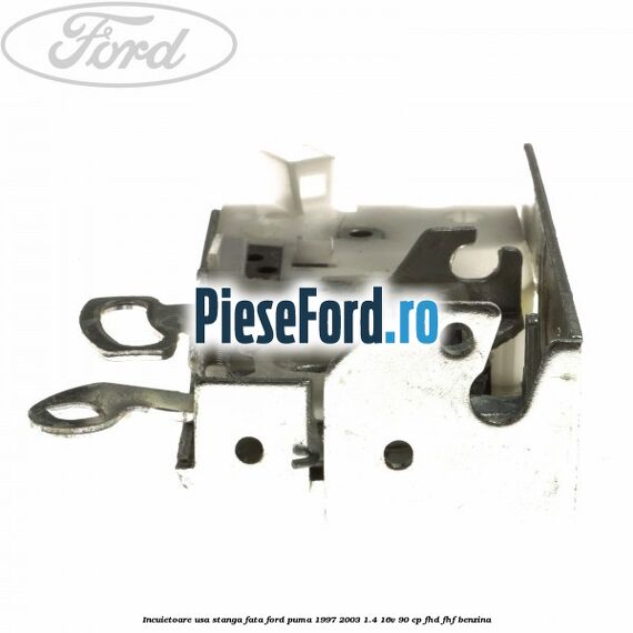 Incuietoare usa stanga fata Ford Puma 1997-2003 1.4 16V 90 cp FHD, FHF benzina