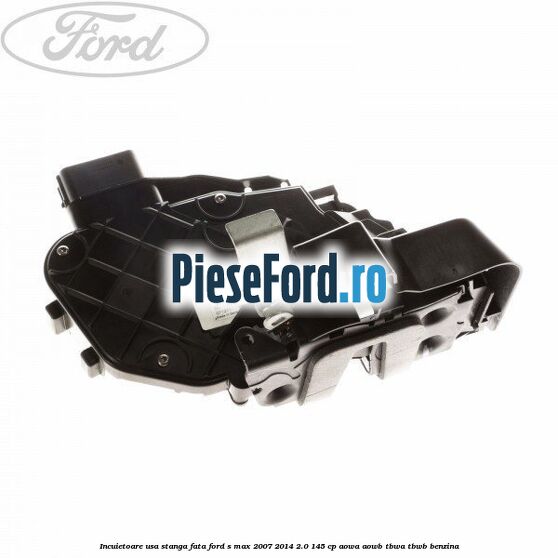 Incuietoare usa stanga fata Ford S-Max 2007-2014 2.0 145 cp AOWA, AOWB, TBWA, TBWB benzina