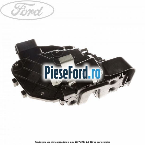 Incuietoare usa stanga fata Ford S-Max 2007-2014 2.3 160 cp SEWA benzina